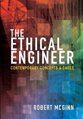 The Ethical Engineer: Contemporary Concepts and Cases by McGinn, Robert