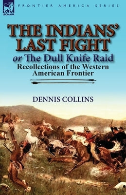The Indians' Last Fight or The Dull Knife Raid: Recollections of the Western American Frontier by Collins, Dennis