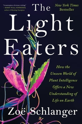The Light Eaters: How the Unseen World of Plant Intelligence Offers a New Understanding of Life on Earth by Schlanger, ZoÃ«