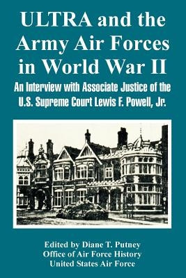 ULTRA and the Army Air Forces in World War II: An Interview with Associate Justice of the U.S. Supreme Court Lewis F. Powell, Jr. by Putney, Diane T.