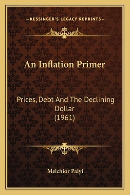 An Inflation Primer: Prices, Debt And The Declining Dollar (1961) by Palyi, Melchior