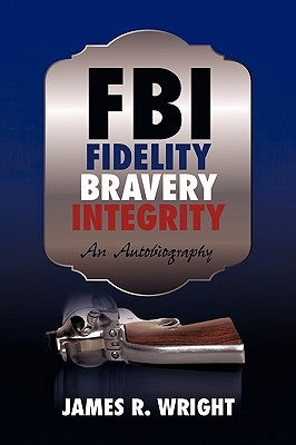 FBI: Fidelity, Bravery, Integrity: An Autobiography by James Wright, Wright