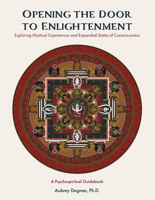 Opening the Door to Enlightenment: Exploring Mystical Experiences and Expanded States of Consciousness by Degnan, Aubrey
