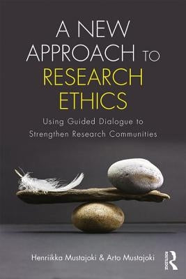 A New Approach to Research Ethics: Using Guided Dialogue to Strengthen Research Communities by Mustajoki, Henriikka