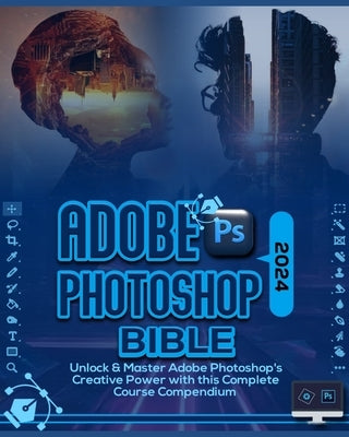 Adobe Photoshop 2024 Bible: Unlock & Master Adobe Photoshop's Creative Power with this Complete Course Compendium by Patterson, Gallagher