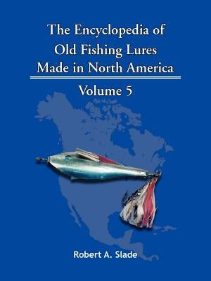 The Encyclopedia of Old Fishing Lures: Made in North America by Robert a. Slade, A. Slade