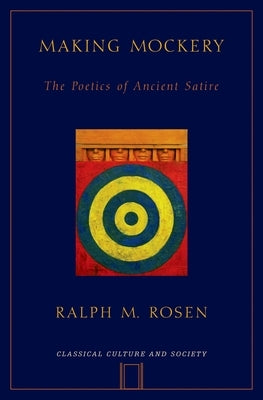 Making Mockery: The Poetics of Ancient Satire by Rosen, Ralph Mark