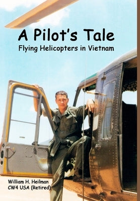 A Pilot's Tale - Flying Helicopters In Vietnam by Heilman, William