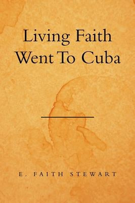 Living Faith Went to Cuba by Stewart, E. Faith