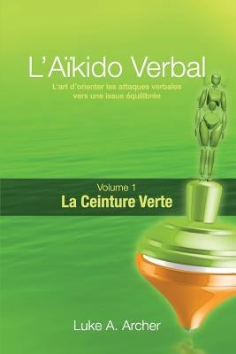 Aïkido Verbal (Fr) - Ceinture Verte: L'Art de Diriger Les Attaques Verbales Vers Un Résultat Équilibré by Archer, Luke A.