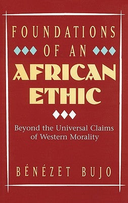 Foundations of an African Ethic: Beyond the Universal Claims of Western Morality by Bujo, Benezet