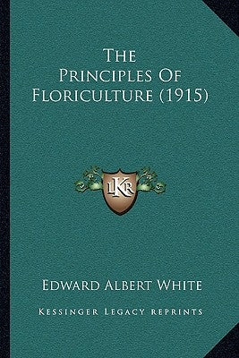 The Principles Of Floriculture (1915) by White, Edward Albert