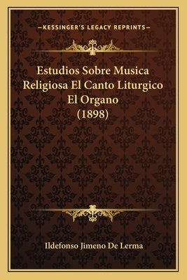 Estudios Sobre Musica Religiosa El Canto Liturgico El Organo (1898) by De Lerma, Ildefonso Jimeno