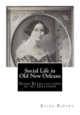 Social Life in Old New Orleans: Being Recollections of my Girlhood by Ripley, Eliza