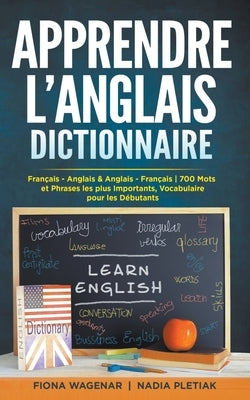 Apprendre L'anglais - Dictionnaire: Français - Anglais & Anglais - Français: 700 Mots et Phrases les plus Importants / Dictionnaire pour les Débutants by Wagenar, Fiona