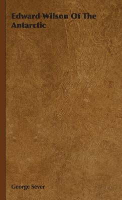 Edward Wilson Of The Antarctic by Sever, George