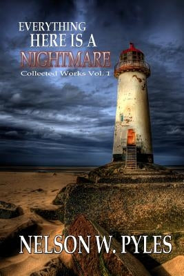 Everything Here Is A Nightmare: Collected Works Vol 1 by Pyles, Nelson W.