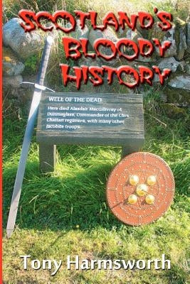 Scotland's Bloody History: A history of Scotland from Mesolithic to present day, but majoring on the most emotive aspects. by Harmsworth, Tony