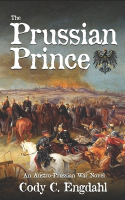The Prussian Prince: An Austro-Prussian War Novel by Engdahl, Cody C.