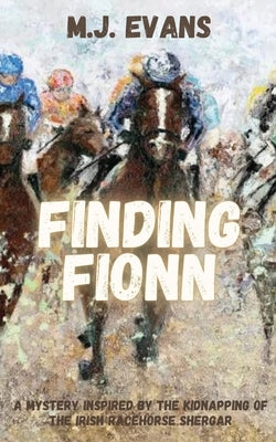 Finding Fionn-A Mystery Inspired by the Kidnapping of the Irish Racehorse Shergar by Evans, M. J.