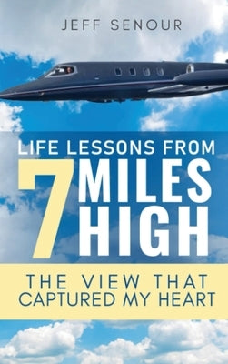 Life Lessons From 7 Miles High: The View That Captured My Heart by Senour, Jeff