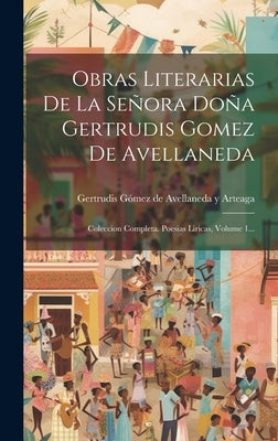 Obras Literarias De La Señora Doña Gertrudis Gomez De Avellaneda: Coleccion Completa. Poesias Liricas, Volume 1... by Gertrudis G&#195;&#179;mez de Avellaneda Y Arteaga