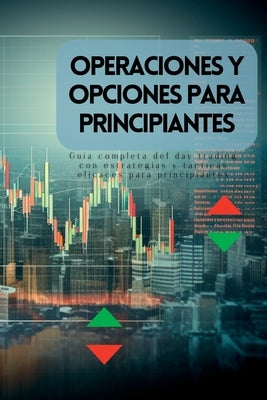Operaciones y opciones para principiantes: Guía completa del day trading con estrategias y tácticas eficaces para principiantes by Johnson, Lily