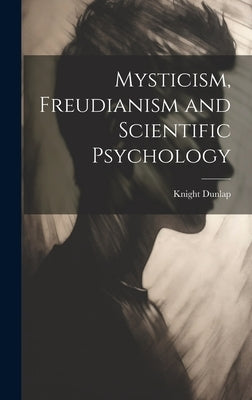 Mysticism, Freudianism and Scientific Psychology by Dunlap, Knight 1875-1949