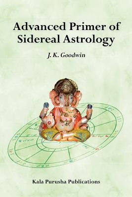 Advanced Primer of Sidereal Astrology by Goodwin, J. K.