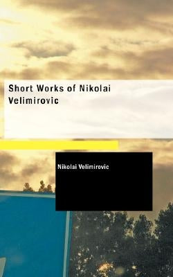 Short Works of Nikolai Velimirovic by Velimirovic, Nikolai