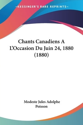 Chants Canadiens A L'Occasion Du Juin 24, 1880 (1880) by Poisson, Modeste Jules Adolphe