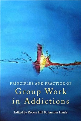 Principles and Practice of Group Work in Addictions by Hill, Robert