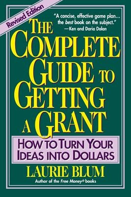 The Complete Guide to Getting a Grant: How to Turn Your Ideas Into Dollars by Blum, Laurie