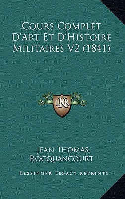 Cours Complet D'Art Et D'Histoire Militaires V2 (1841) by Rocquancourt, Jean Thomas