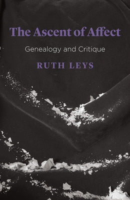 The Ascent of Affect: Genealogy and Critique by Leys, Ruth