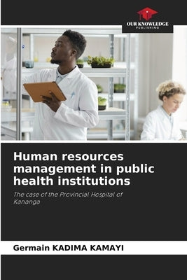 Human resources management in public health institutions by Kadima Kamayi, Germain