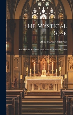 The Mystical Rose: Or, Mary of Nazareth, the Lily of the House of David by Hemenway, Abby Maria