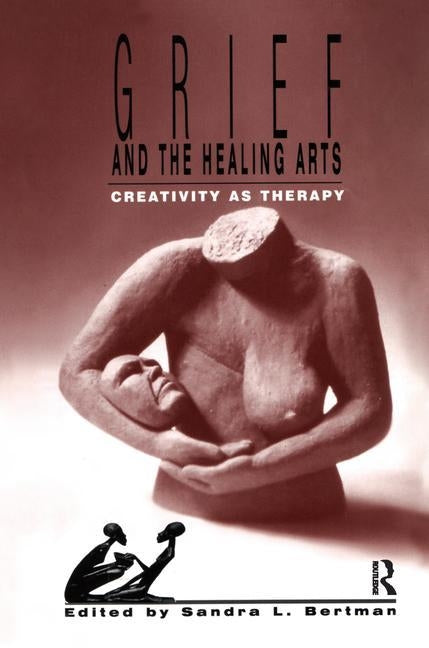 Grief and the Healing Arts: Creativity as Therapy by Bertman, Sandra