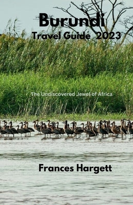 Burundi Travel Guide 2023: The Undiscovered Jewel of Africa by Hargett, Frances