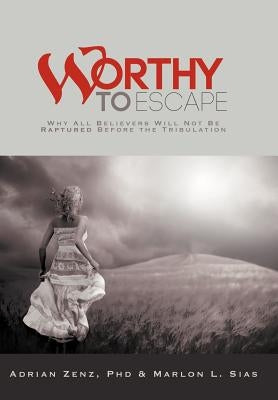 Worthy to Escape: Why All Believers Will Not Be Raptured Before the Tribulation by Zenz, Adrian