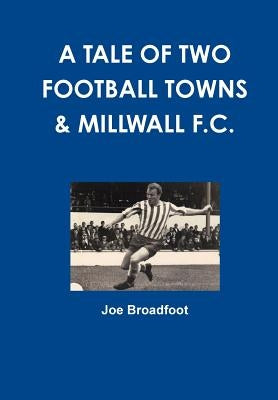 A Tale Of Two Football Towns & Millwall F.C. by Broadfoot, Joe