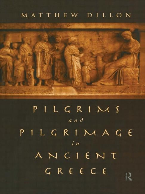 Pilgrims and Pilgrimage in Ancient Greece by Dillon, Matthew