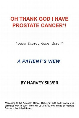 Oh, Thank God I Have Prostate Cancer!: A Patient's View by Silver, Harvey