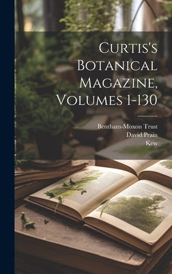 Curtis's Botanical Magazine, Volumes 1-130 by Sir William Jackson Hooker
