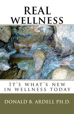 REAL wellness: It's what's new in wellness today by Ardell Ph. D., Donald B.