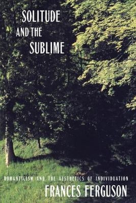 Solitude and the Sublime: The Romantic Aesthetics of Individuation by Ferguson, Frances