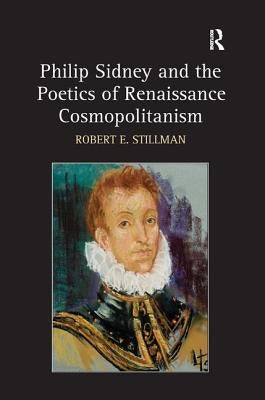 Philip Sidney and the Poetics of Renaissance Cosmopolitanism by Stillman, Robert E.