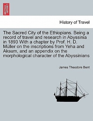 The Sacred City of the Ethiopians. Being a Record of Travel and Research in Abyssinia in 1893 with a Chapter by Prof. H. D. Muller on the Inscriptions by Bent, James Theodore