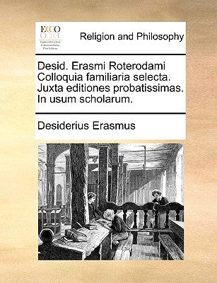 Desid. Erasmi Roterodami Colloquia familiaria selecta. Juxta editiones probatissimas. In usum scholarum. by Erasmus, Desiderius