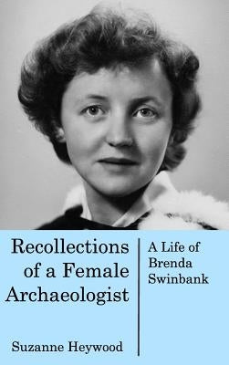 Recollections of a Female Archaeologist: A life of Brenda Swinbank by Heywood, Suzanne